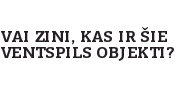 Vai zini, kas ir šie Ventspils objekti?